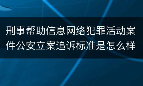 刑事帮助信息网络犯罪活动案件公安立案追诉标准是怎么样规定