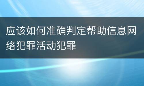 应该如何准确判定帮助信息网络犯罪活动犯罪
