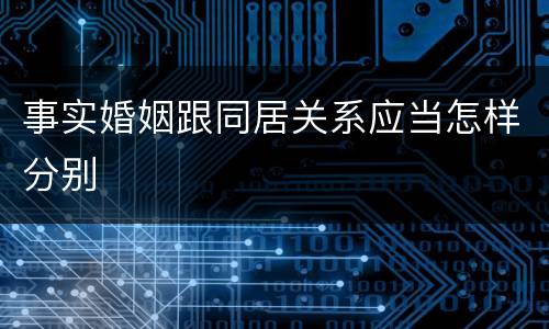 事实婚姻跟同居关系应当怎样分别