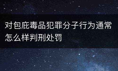 对包庇毒品犯罪分子行为通常怎么样判刑处罚