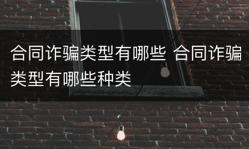 合同诈骗类型有哪些 合同诈骗类型有哪些种类