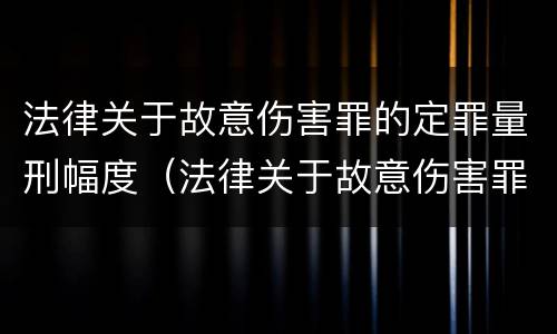 法律关于故意伤害罪的定罪量刑幅度（法律关于故意伤害罪的定罪量刑幅度的规定）
