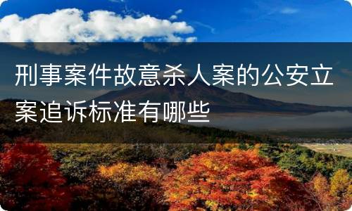 刑事案件故意杀人案的公安立案追诉标准有哪些