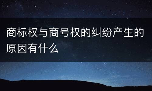 商标权与商号权的纠纷产生的原因有什么