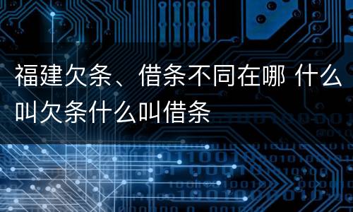 福建欠条、借条不同在哪 什么叫欠条什么叫借条