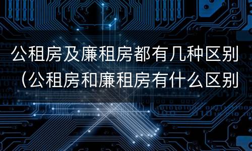 公租房及廉租房都有几种区别（公租房和廉租房有什么区别?）
