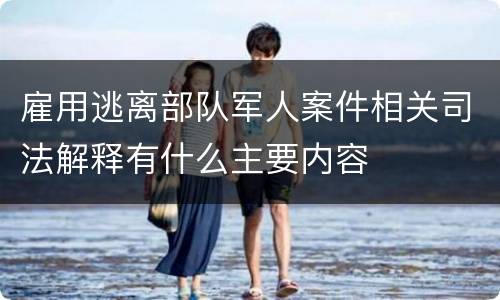 雇用逃离部队军人案件相关司法解释有什么主要内容