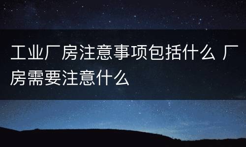 工业厂房注意事项包括什么 厂房需要注意什么