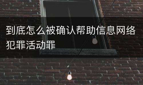到底怎么被确认帮助信息网络犯罪活动罪