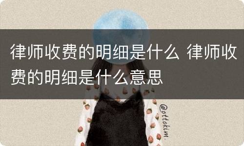 律师收费的明细是什么 律师收费的明细是什么意思