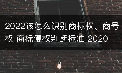 2022该怎么识别商标权、商号权 商标侵权判断标准 2020