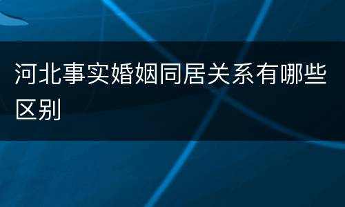 河北事实婚姻同居关系有哪些区别