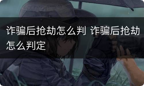 诈骗后抢劫怎么判 诈骗后抢劫怎么判定