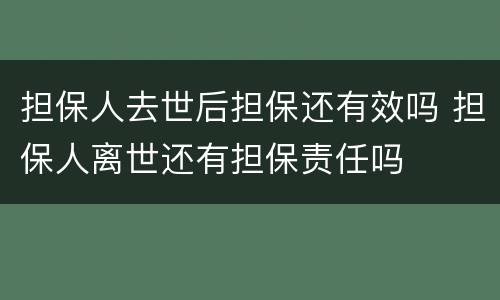 担保人去世后担保还有效吗 担保人离世还有担保责任吗