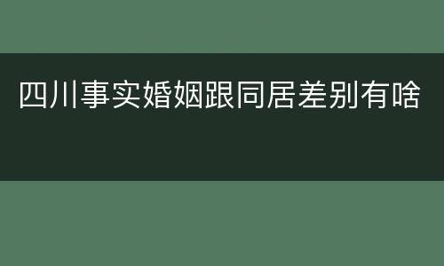 四川事实婚姻跟同居差别有啥