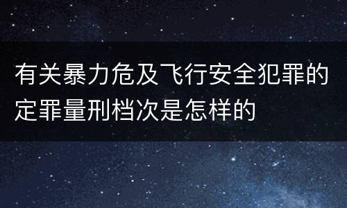 有关暴力危及飞行安全犯罪的定罪量刑档次是怎样的