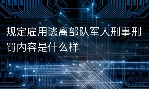 规定雇用逃离部队军人刑事刑罚内容是什么样