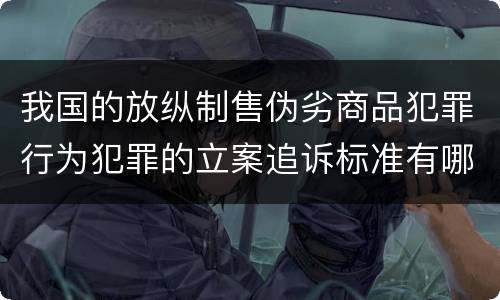 我国的放纵制售伪劣商品犯罪行为犯罪的立案追诉标准有哪些规定
