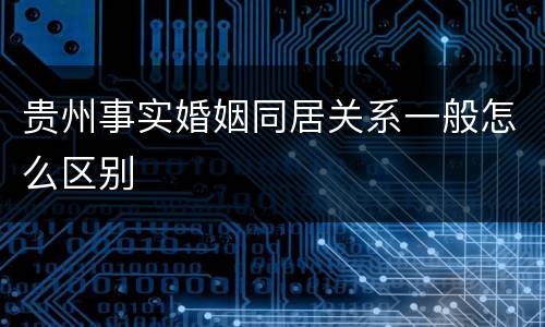 贵州事实婚姻同居关系一般怎么区别