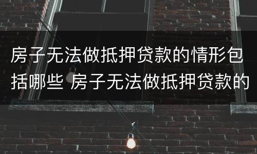 房子无法做抵押贷款的情形包括哪些 房子无法做抵押贷款的情形包括哪些呢