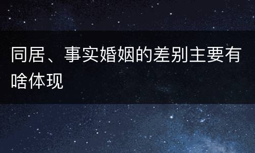 同居、事实婚姻的差别主要有啥体现