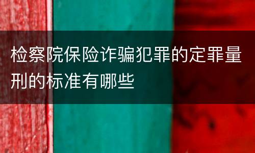 检察院保险诈骗犯罪的定罪量刑的标准有哪些