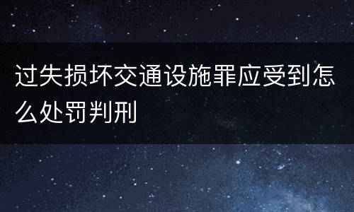 过失损坏交通设施罪应受到怎么处罚判刑