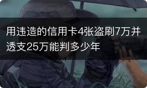 用违造的信用卡4张盗刷7万并透支25万能判多少年