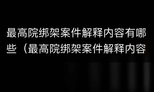 最高院绑架案件解释内容有哪些（最高院绑架案件解释内容有哪些规定）
