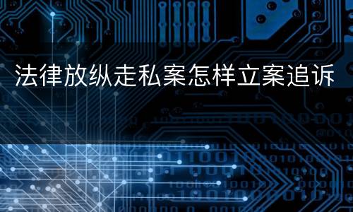 法律放纵走私案怎样立案追诉