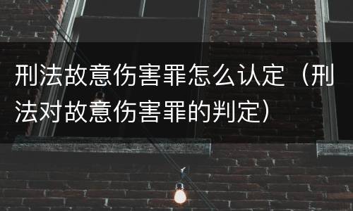 刑法故意伤害罪怎么认定（刑法对故意伤害罪的判定）
