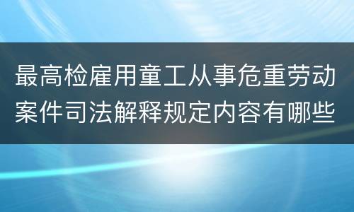 最高检雇用童工从事危重劳动案件司法解释规定内容有哪些