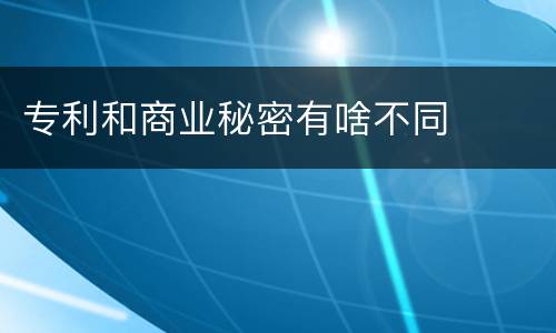 专利和商业秘密有啥不同