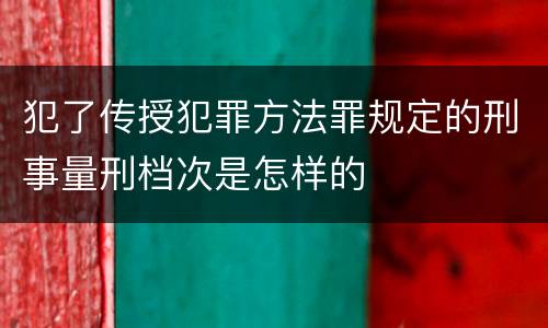 犯了传授犯罪方法罪规定的刑事量刑档次是怎样的