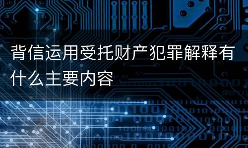 背信运用受托财产犯罪解释有什么主要内容