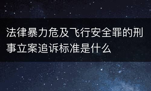 法律暴力危及飞行安全罪的刑事立案追诉标准是什么