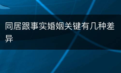 同居跟事实婚姻关键有几种差异