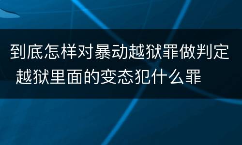 到底怎样对暴动越狱罪做判定 越狱里面的变态犯什么罪