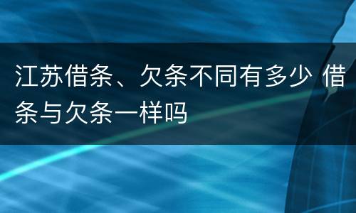 江苏借条、欠条不同有多少 借条与欠条一样吗