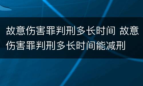 故意伤害罪判刑多长时间 故意伤害罪判刑多长时间能减刑