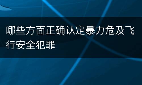 哪些方面正确认定暴力危及飞行安全犯罪