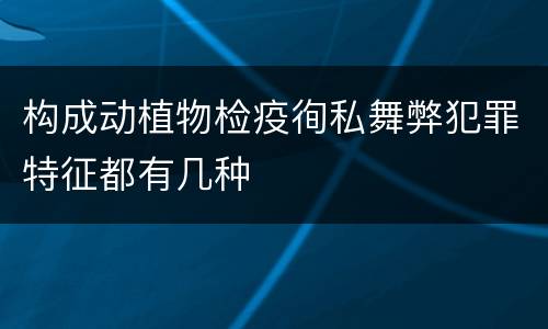 构成动植物检疫徇私舞弊犯罪特征都有几种