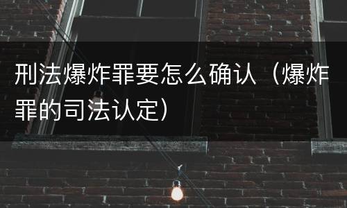 刑法爆炸罪要怎么确认（爆炸罪的司法认定）