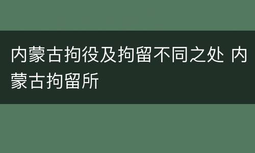 内蒙古拘役及拘留不同之处 内蒙古拘留所