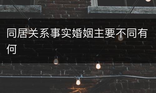 同居关系事实婚姻主要不同有何