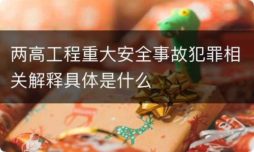 两高工程重大安全事故犯罪相关解释具体是什么