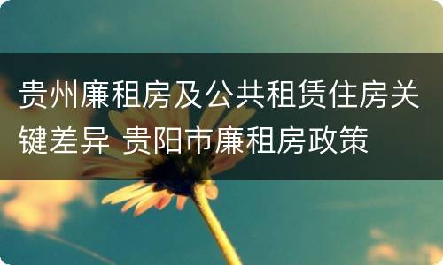 贵州廉租房及公共租赁住房关键差异 贵阳市廉租房政策