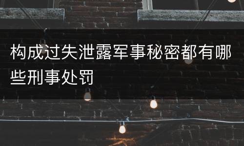 构成过失泄露军事秘密都有哪些刑事处罚