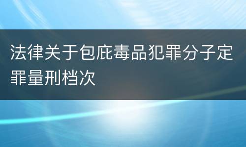 法律关于包庇毒品犯罪分子定罪量刑档次