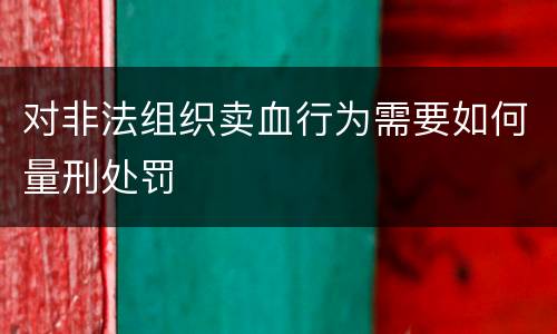 对非法组织卖血行为需要如何量刑处罚
